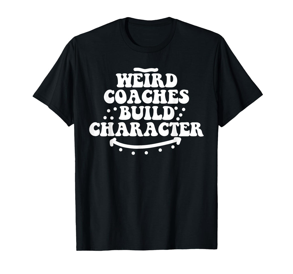 Weird Coaches Build Character Coach T-Shirt - Novelty Apparel Men Women - T-Shirt, Sweatshirt, Hoodie