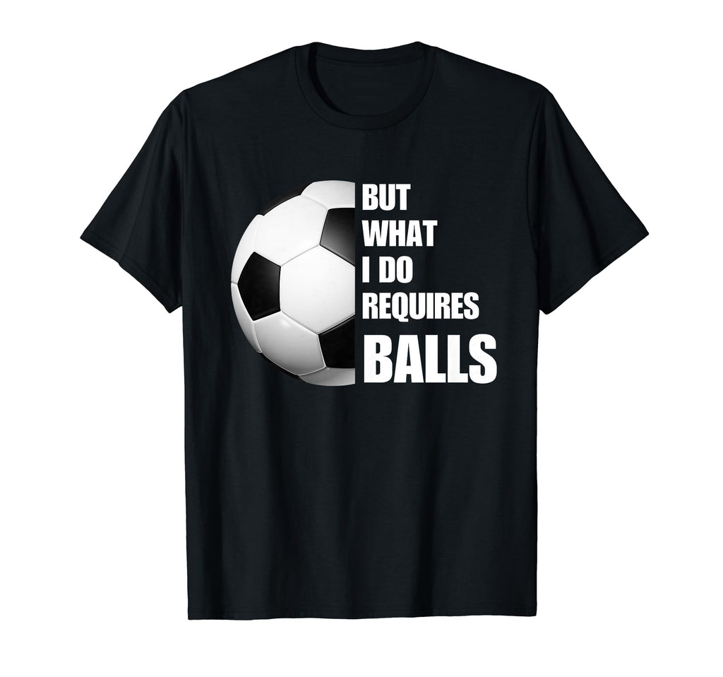 But What I Do Requires Balls Funny T-Shirt - Streetwear Style Unisex - T-Shirt, Sweatshirt, Hoodie