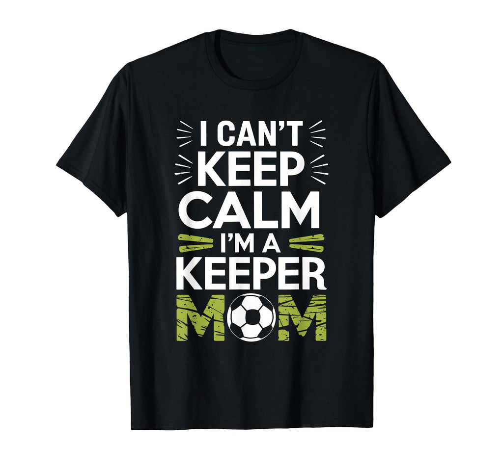 Keep Calm Im Keeper Mom Soccer Player T-Shirt - Graphic Print Unisex - T-Shirt, Sweatshirt, Hoodie