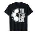 I Yell Because I Care Soccer Dads T-Shirt - Aesthetic Graphic Men Women - T-Shirt, Sweatshirt, Hoodie