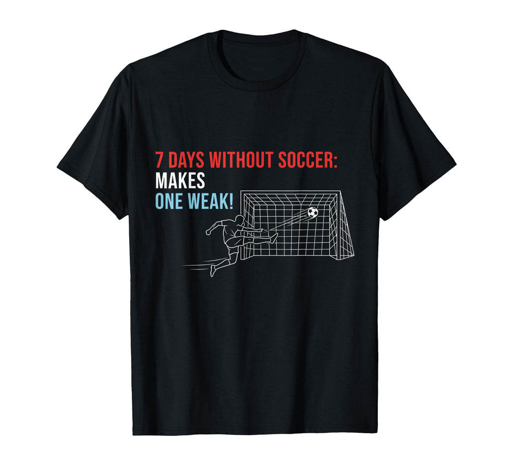Soccer 7 Days Without Soccer Makes T-Shirt - Fun Novelty Design Men Women - T-Shirt, Sweatshirt, Hoodie
