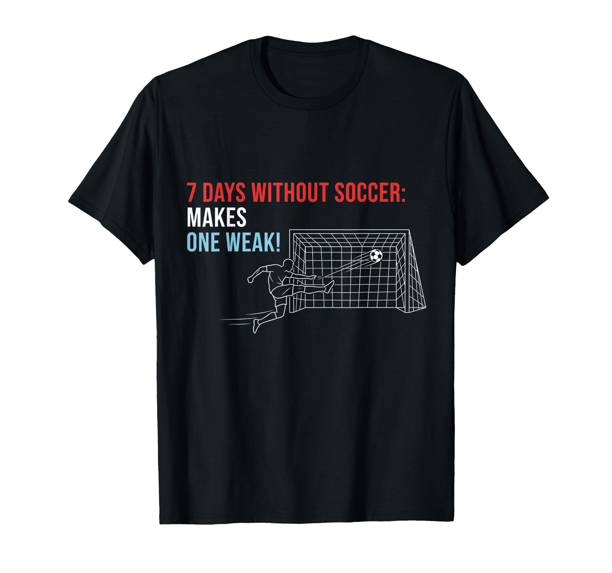 Soccer 7 Days Without Soccer Makes T-Shirt - Fun Novelty Design Men Women - T-Shirt, Sweatshirt, Hoodie