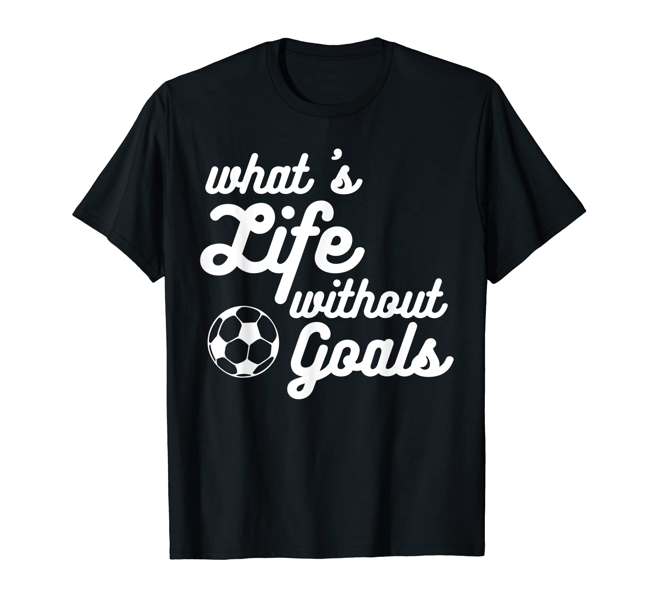 What Life Without Goals Is T-Shirt - Fun Novelty Design Men Women - T-Shirt, Sweatshirt, Hoodie