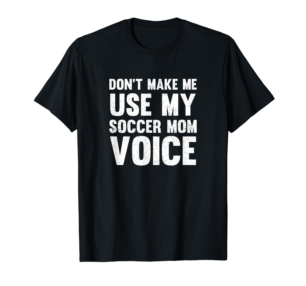 Dont Make Me Use My Soccer Mom Voice T-Shirt - Fun Novelty Design Unisex - T-Shirt, Sweatshirt, Hoodie