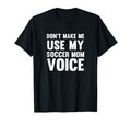 Dont Make Me Use My Soccer Mom Voice T-Shirt - Fun Novelty Design Unisex - T-Shirt, Sweatshirt, Hoodie