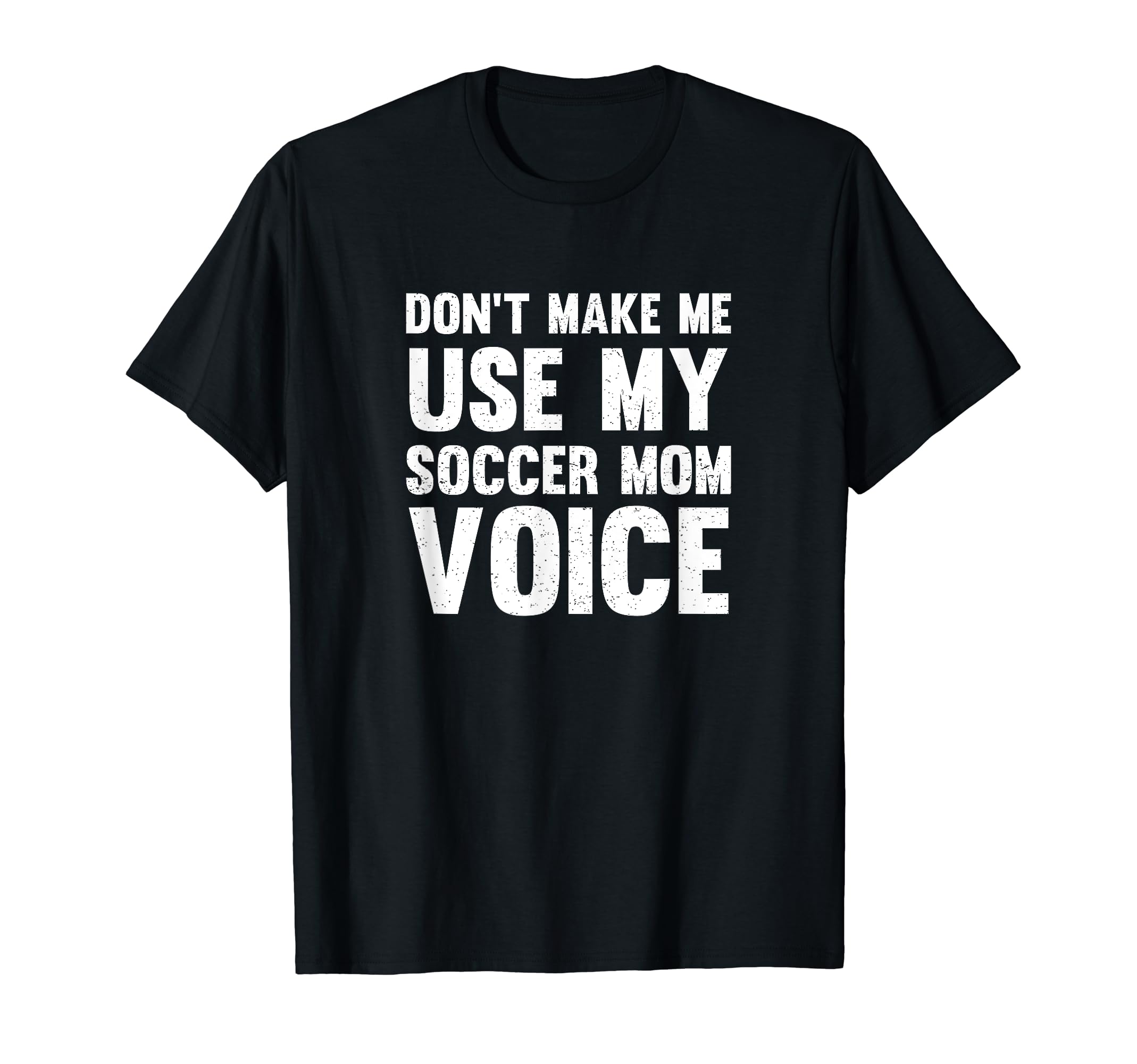 Dont Make Me Use My Soccer Mom Voice T-Shirt - Fun Novelty Design Unisex - T-Shirt, Sweatshirt, Hoodie