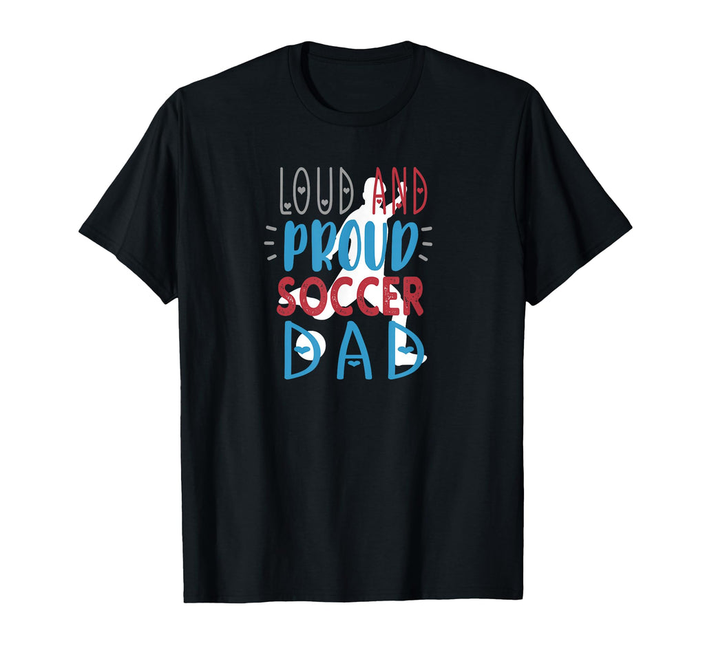 Loud Proud Soccer Dad T-Shirt - Fun Novelty Design Unisex - T-Shirt, Sweatshirt, Hoodie