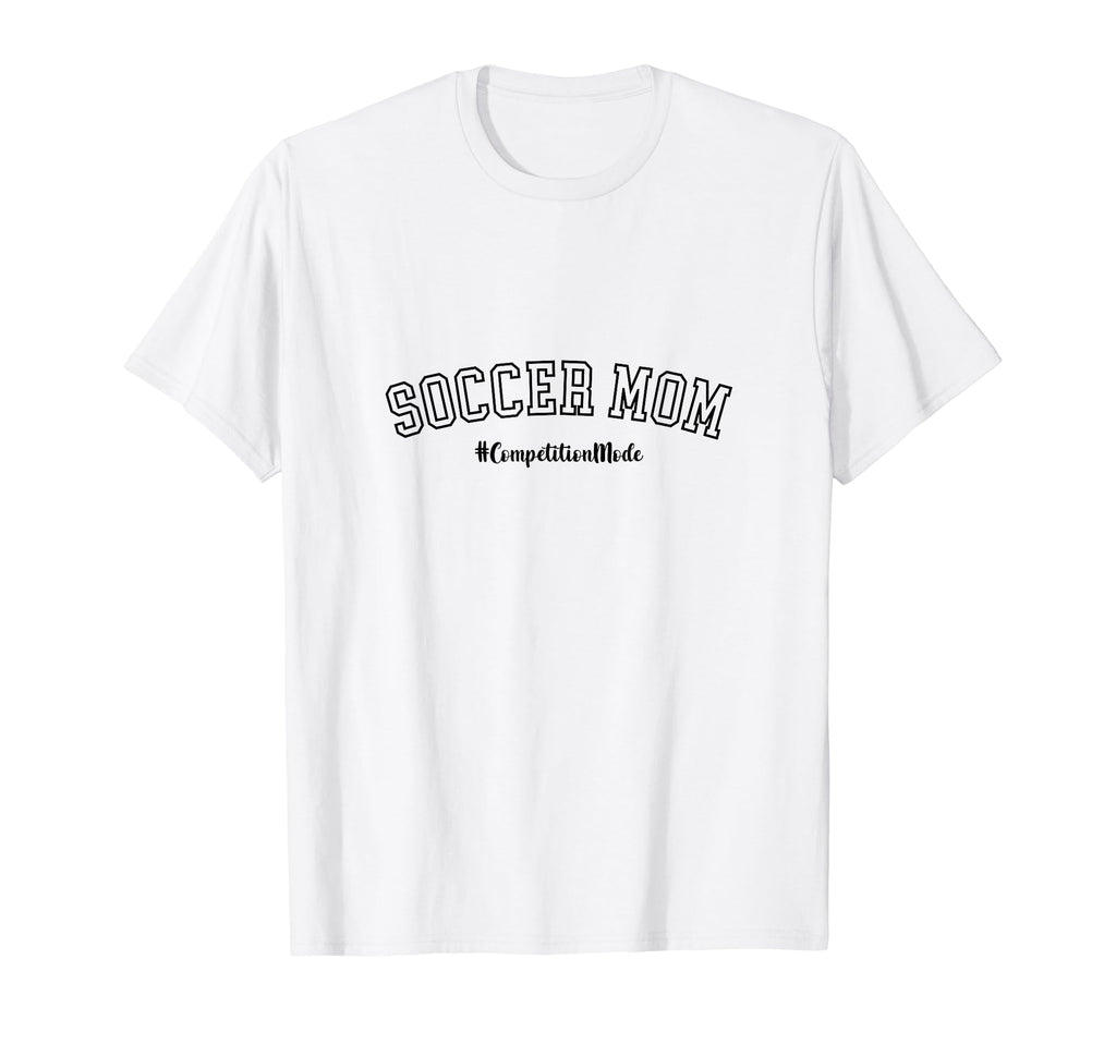 Soccer Mom Competition Mode Soccer T-Shirt - Fun Novelty Design Men Women - T-Shirt, Sweatshirt, Hoodie