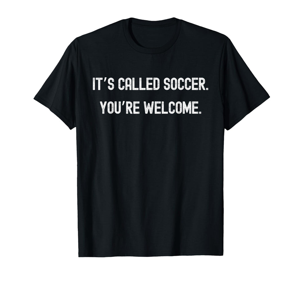 Its Called Soccer Youre Welcome Funny T-Shirt - Aesthetic Graphic Unisex - T-Shirt, Sweatshirt, Hoodie
