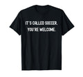 Its Called Soccer Youre Welcome Funny T-Shirt - Aesthetic Graphic Unisex - T-Shirt, Sweatshirt, Hoodie