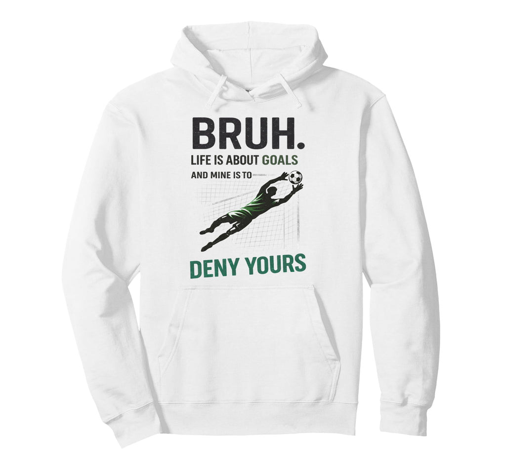 Bruh Life Goals Deny Yours Soccer Goalie Hoodie - Minimalist Print Unisex - T-Shirt, Sweatshirt, Hoodie