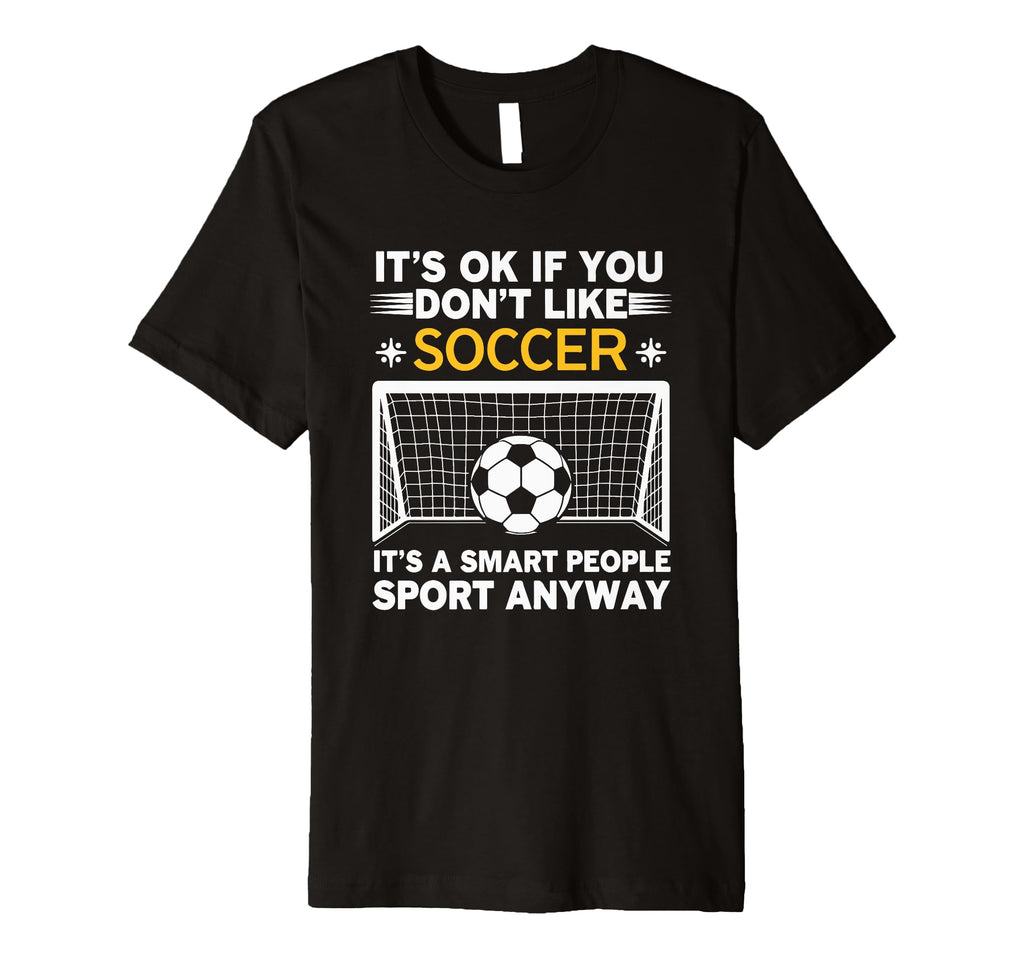 Its Ok If You Dont Like Soccer Its Smart T-Shirt - Streetwear Style Unisex - T-Shirt, Sweatshirt, Hoodie