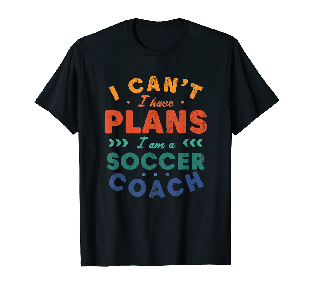 I Cant I Have Plans Soccer Coach Funny T-Shirt - Novelty Apparel Unisex - T-Shirt, Sweatshirt, Hoodie