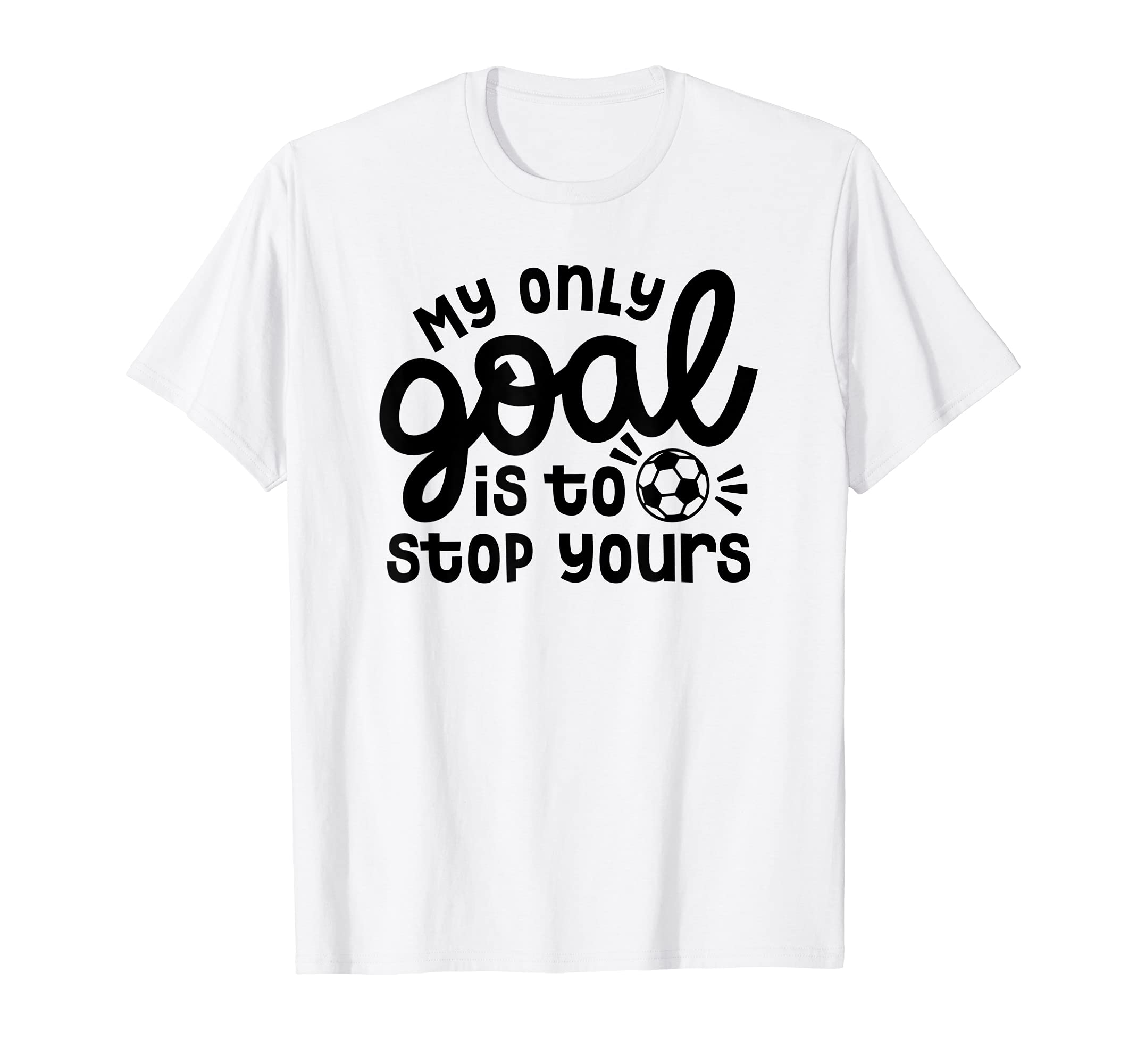 My Only Goal Is To Stop Yours Goalie T-Shirt - Streetwear Style Men Women - T-Shirt, Sweatshirt, Hoodie