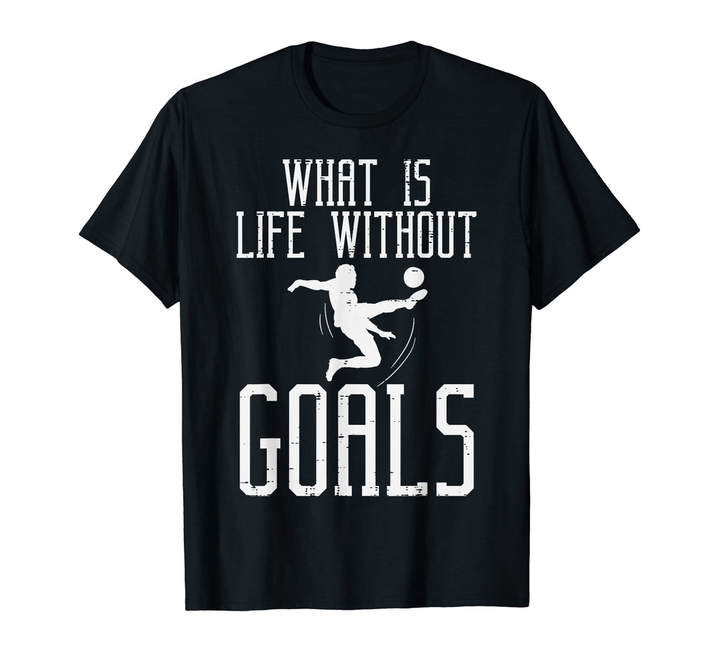 What Is Life Without Goals Soccer T-Shirt - Graphic Print Men Women - T-Shirt, Sweatshirt, Hoodie