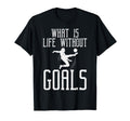 What Is Life Without Goals Soccer T-Shirt - Graphic Print Men Women - T-Shirt, Sweatshirt, Hoodie