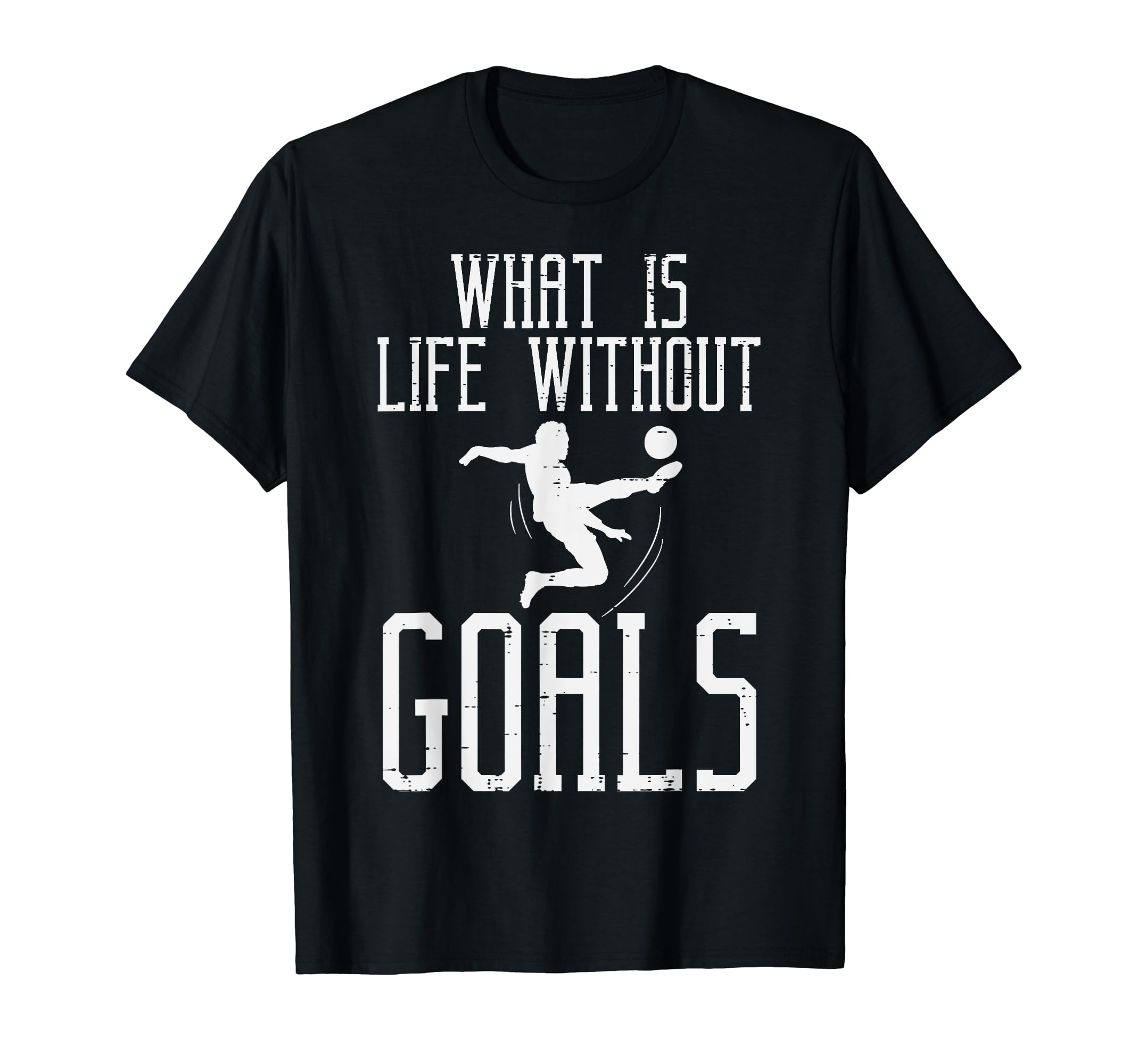 What Is Life Without Goals Soccer T-Shirt - Graphic Print Men Women - T-Shirt, Sweatshirt, Hoodie