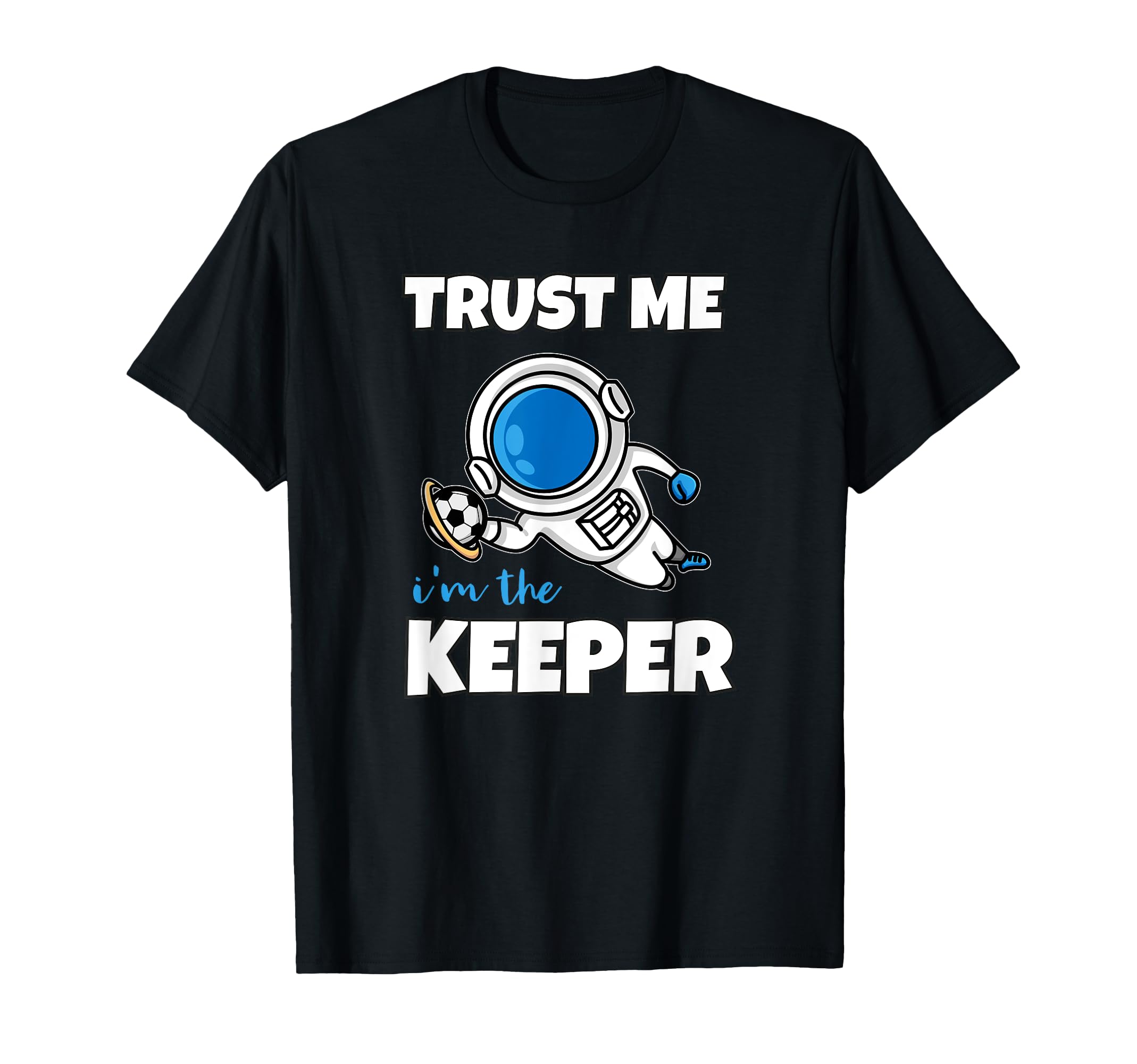 Trust Me Im Keeper Astronaut Goalie T-Shirt - Trendy Graphic Unisex - T-Shirt, Sweatshirt, Hoodie