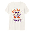 Soccer Is My Kind Drama Funny Emotional T-Shirt - Minimalist Print Unisex - T-Shirt, Sweatshirt, Hoodie