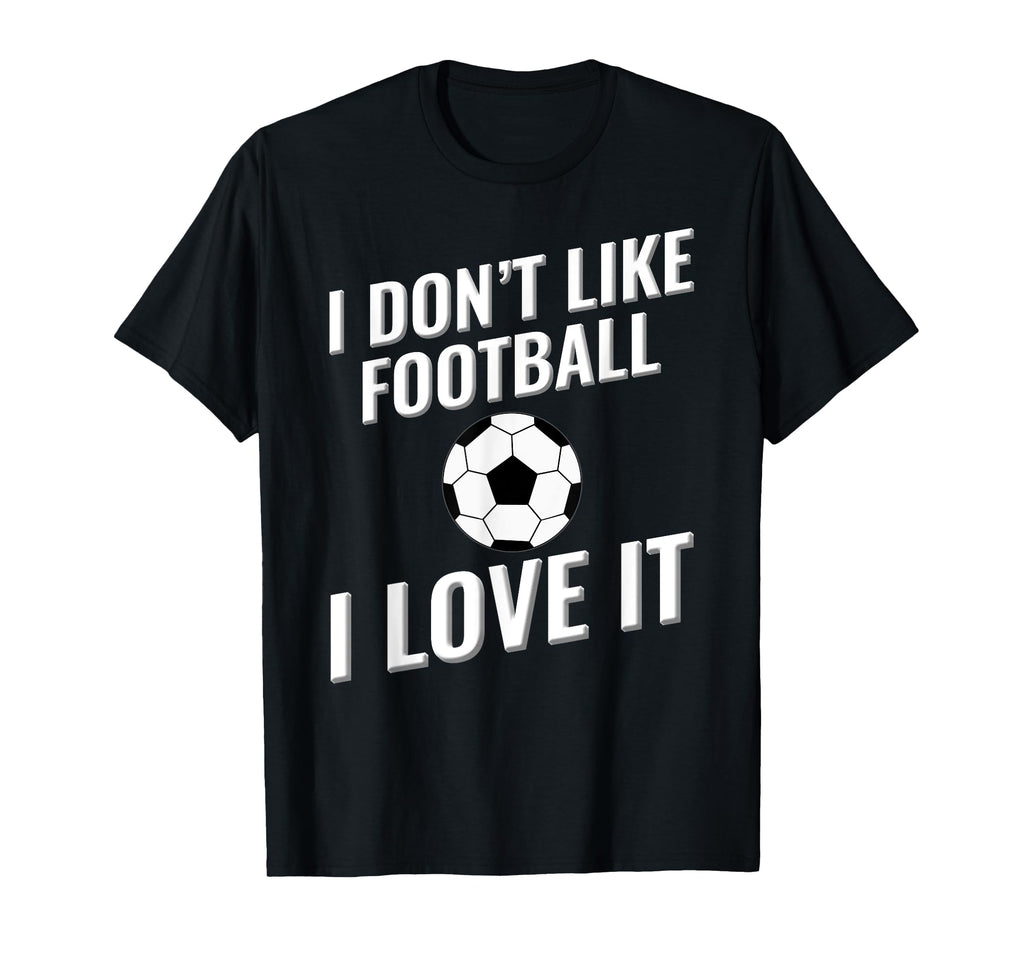 I Dont Like Football Soccer I Love It T-Shirt - Custom Art Print for Adults - T-Shirt, Sweatshirt, Hoodie