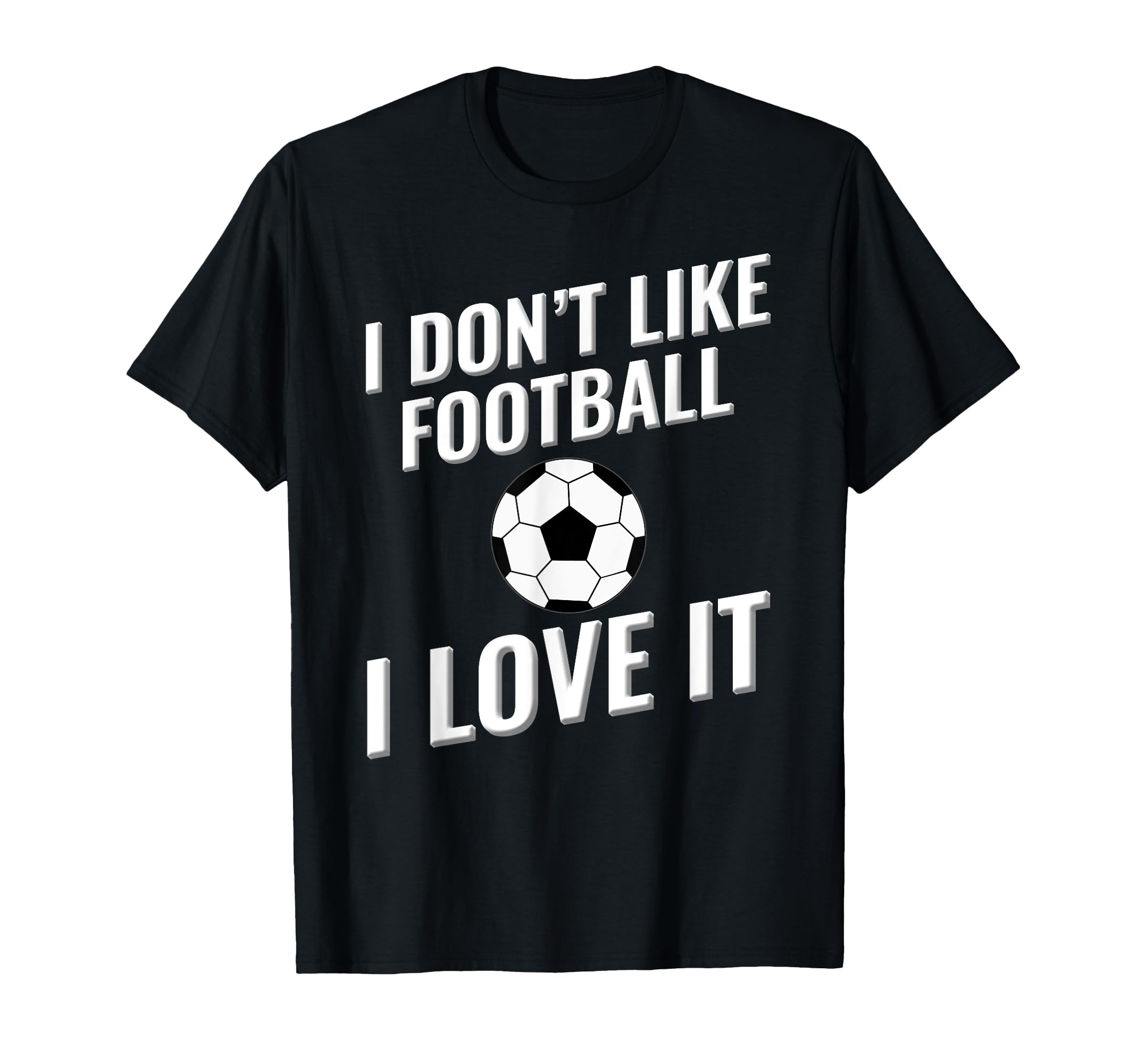 I Dont Like Football Soccer I Love It T-Shirt - Custom Art Print for Adults - T-Shirt, Sweatshirt, Hoodie