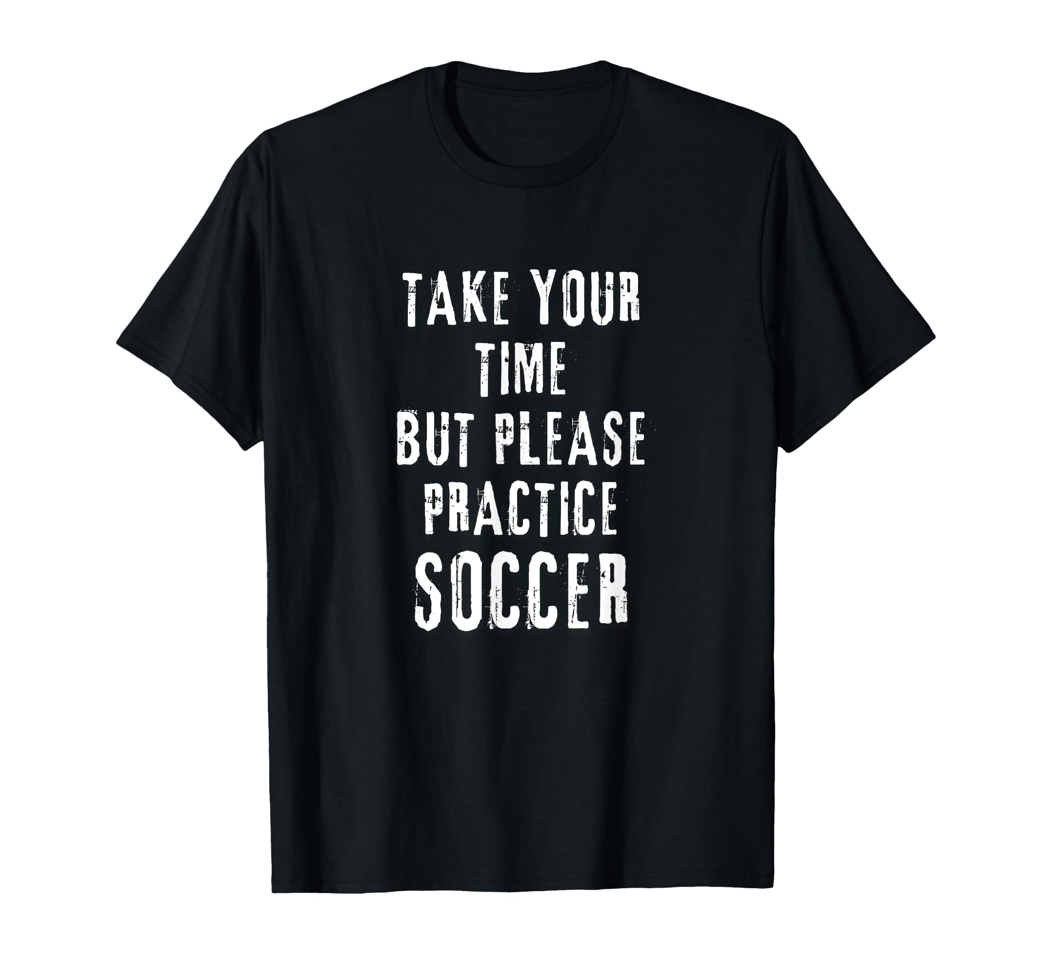 Take Your Time Soccer Practice T-Shirt - Minimalist Print Men Women - T-Shirt, Sweatshirt, Hoodie