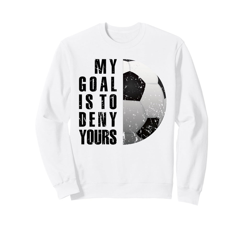 My Goal Is To Deny Yours Soccer Sweatshirt - Novelty Apparel for Adults - T-Shirt, Sweatshirt, Hoodie