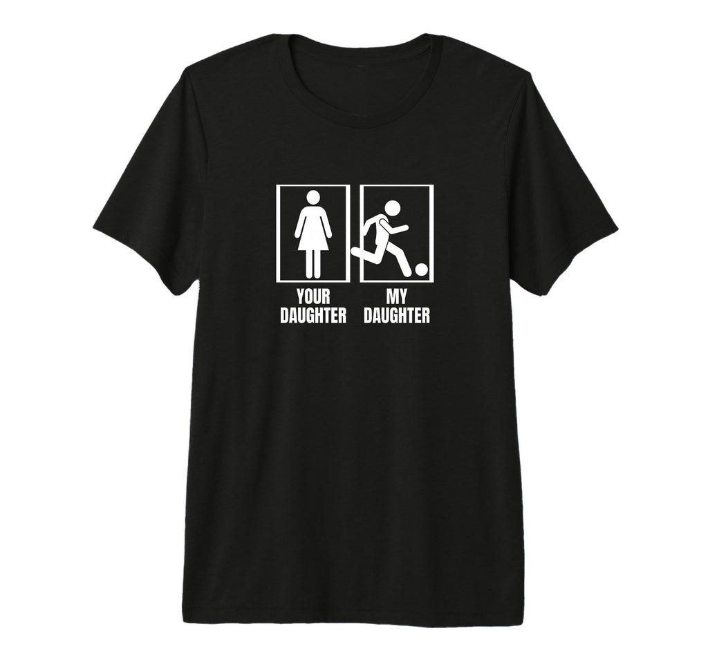 Soccer Your Daughter My Daughter T-Shirt - Casual Everyday Wear Unisex - T-Shirt, Sweatshirt, Hoodie