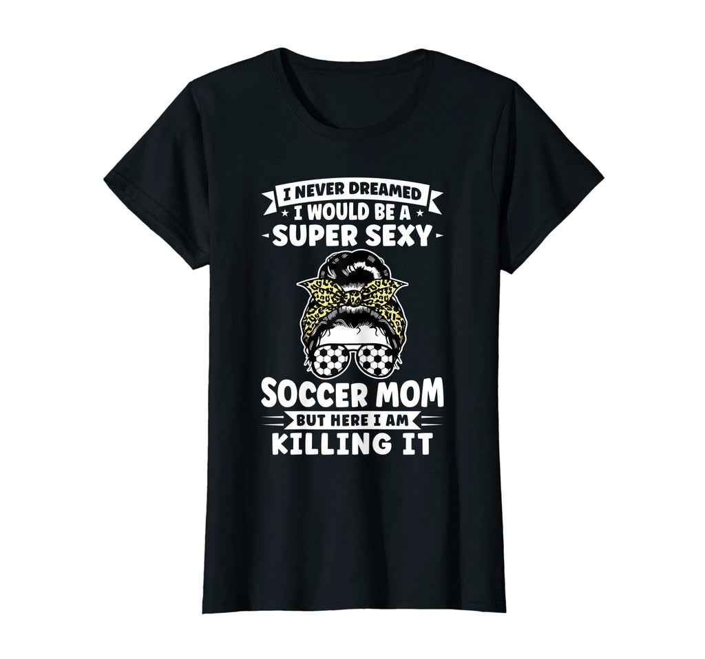 Womens Super Sexy Soccer Mom Messy Bun T-Shirt - Novelty Apparel Men Women - T-Shirt, Sweatshirt, Hoodie