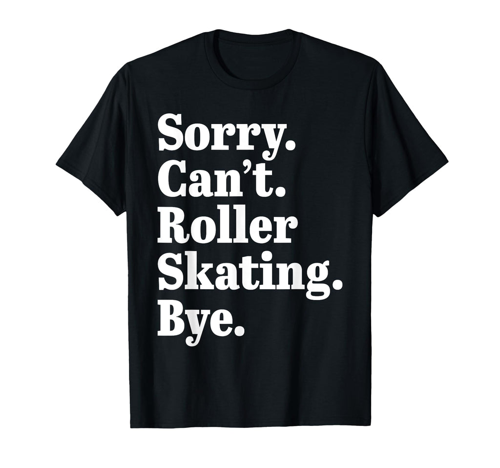 Sorry Cant Roller Skating Bye Roller T-Shirt - Casual Everyday Wear Unisex - T-Shirt, Sweatshirt, Hoodie