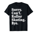 Sorry Cant Roller Skating Bye Roller T-Shirt - Casual Everyday Wear Unisex - T-Shirt, Sweatshirt, Hoodie