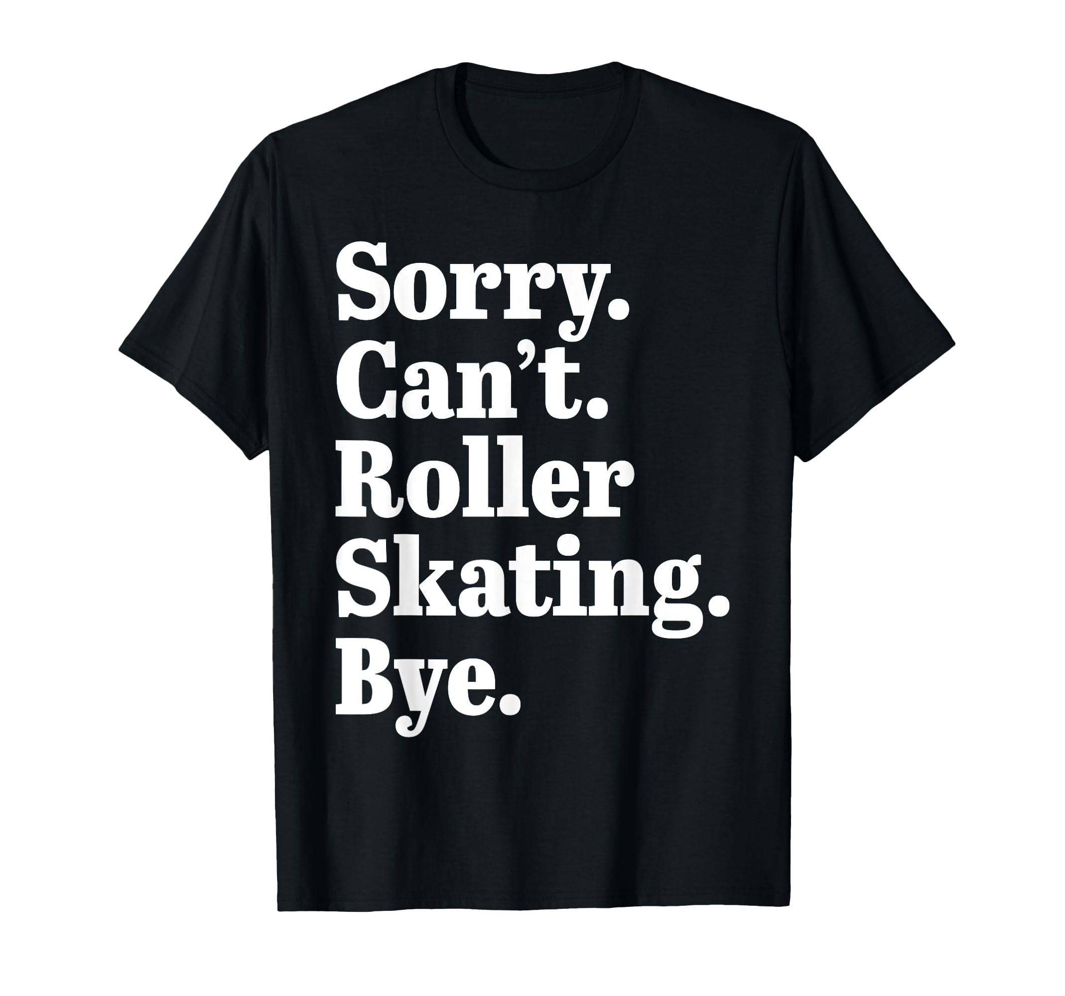 Sorry Cant Roller Skating Bye Roller T-Shirt - Casual Everyday Wear Unisex - T-Shirt, Sweatshirt, Hoodie