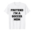 Pretend Im Soccer Mom Funny Mothers Day T-Shirt - Novelty Apparel Unisex - T-Shirt, Sweatshirt, Hoodie