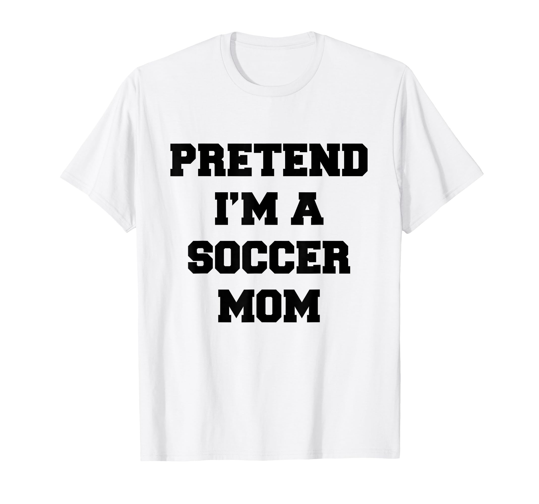 Pretend Im Soccer Mom Funny Mothers Day T-Shirt - Novelty Apparel Unisex - T-Shirt, Sweatshirt, Hoodie