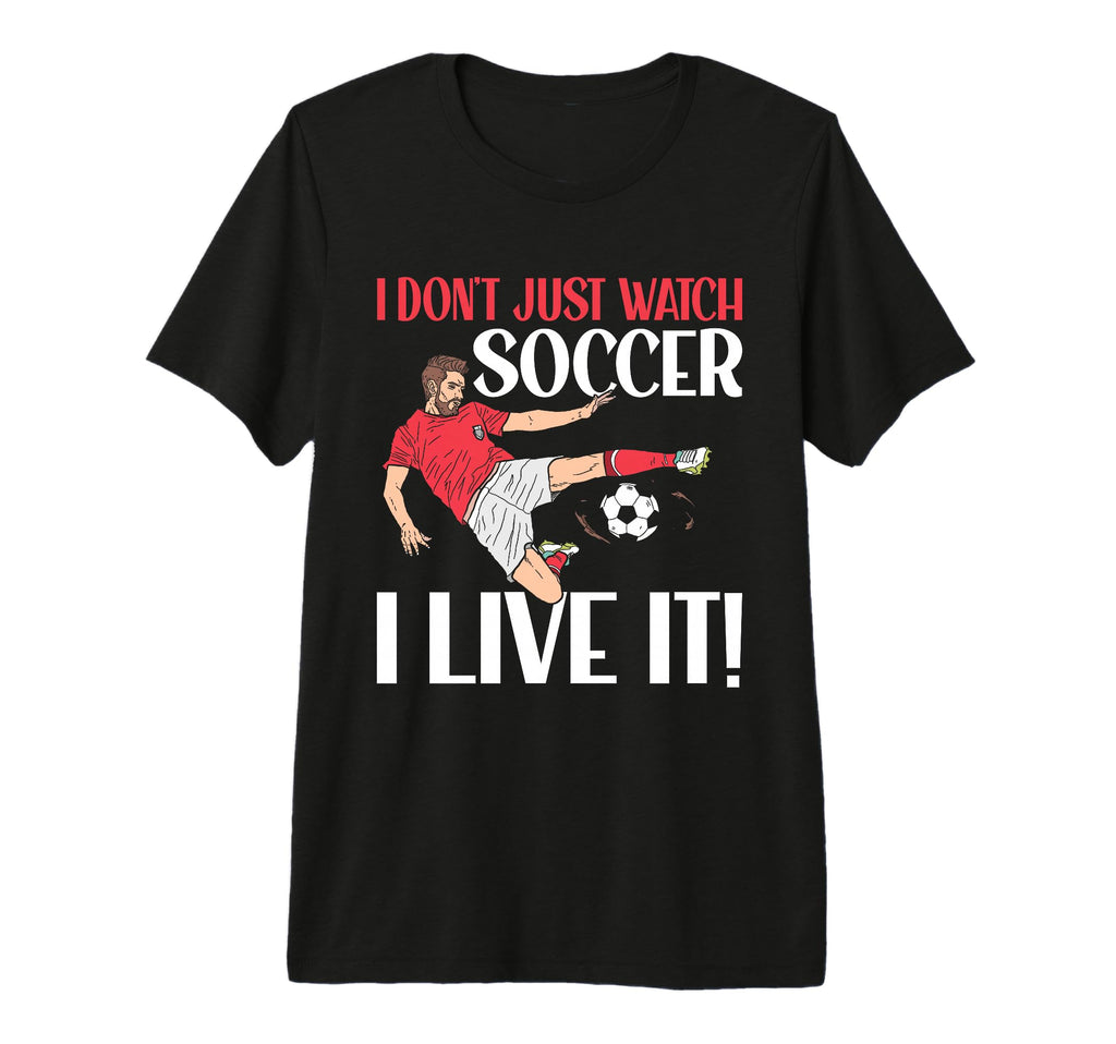 I Dont Just Watch Soccer I Live It Soccer T-Shirt - Trendy Graphic Unisex - T-Shirt, Sweatshirt, Hoodie