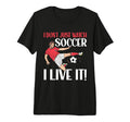 I Dont Just Watch Soccer I Live It Soccer T-Shirt - Trendy Graphic Unisex - T-Shirt, Sweatshirt, Hoodie