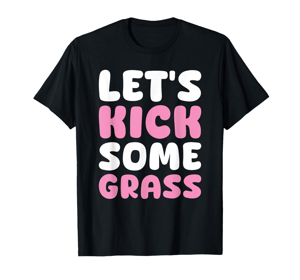 Lets Kick Some Grass Soccer Moms Funny T-Shirt - Unique Graphic for Adults - T-Shirt, Sweatshirt, Hoodie