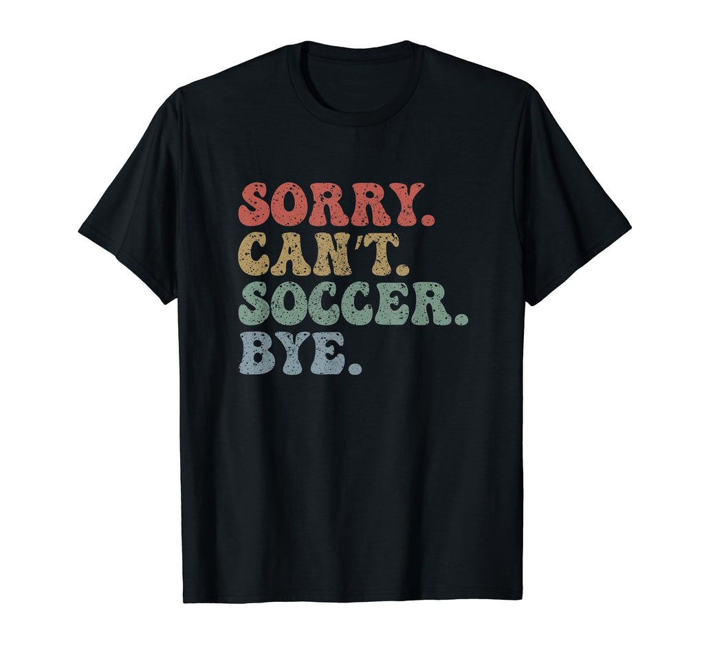 Sorry Cant Soccer Bye Groovy Funny T-Shirt - Streetwear Style for Adults - T-Shirt, Sweatshirt, Hoodie