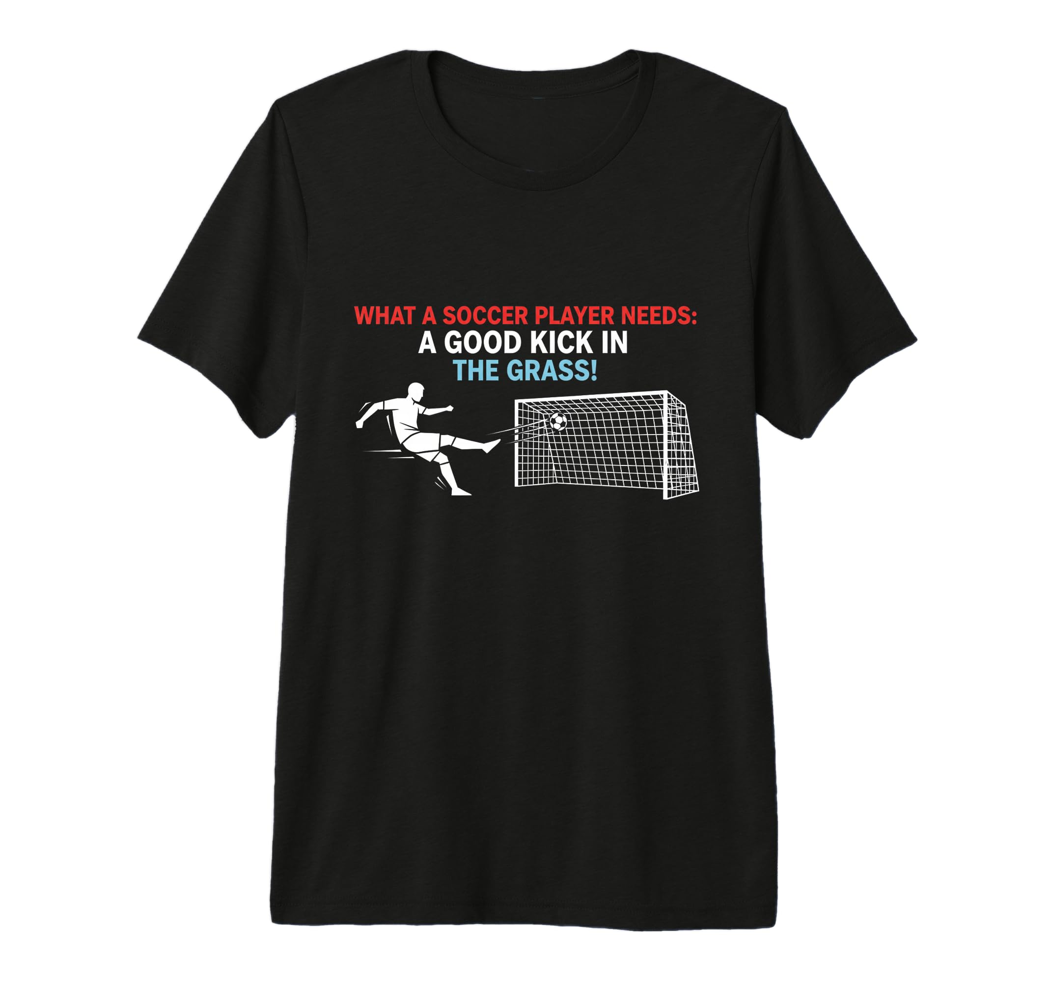 Soccer What Soccer Players Need Good T-Shirt - Fun Novelty Design Unisex - T-Shirt, Sweatshirt, Hoodie