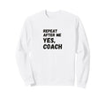 Funny Repeat After Me Yes Coach Sweatshirt - Minimalist Print for Adults - T-Shirt, Sweatshirt, Hoodie