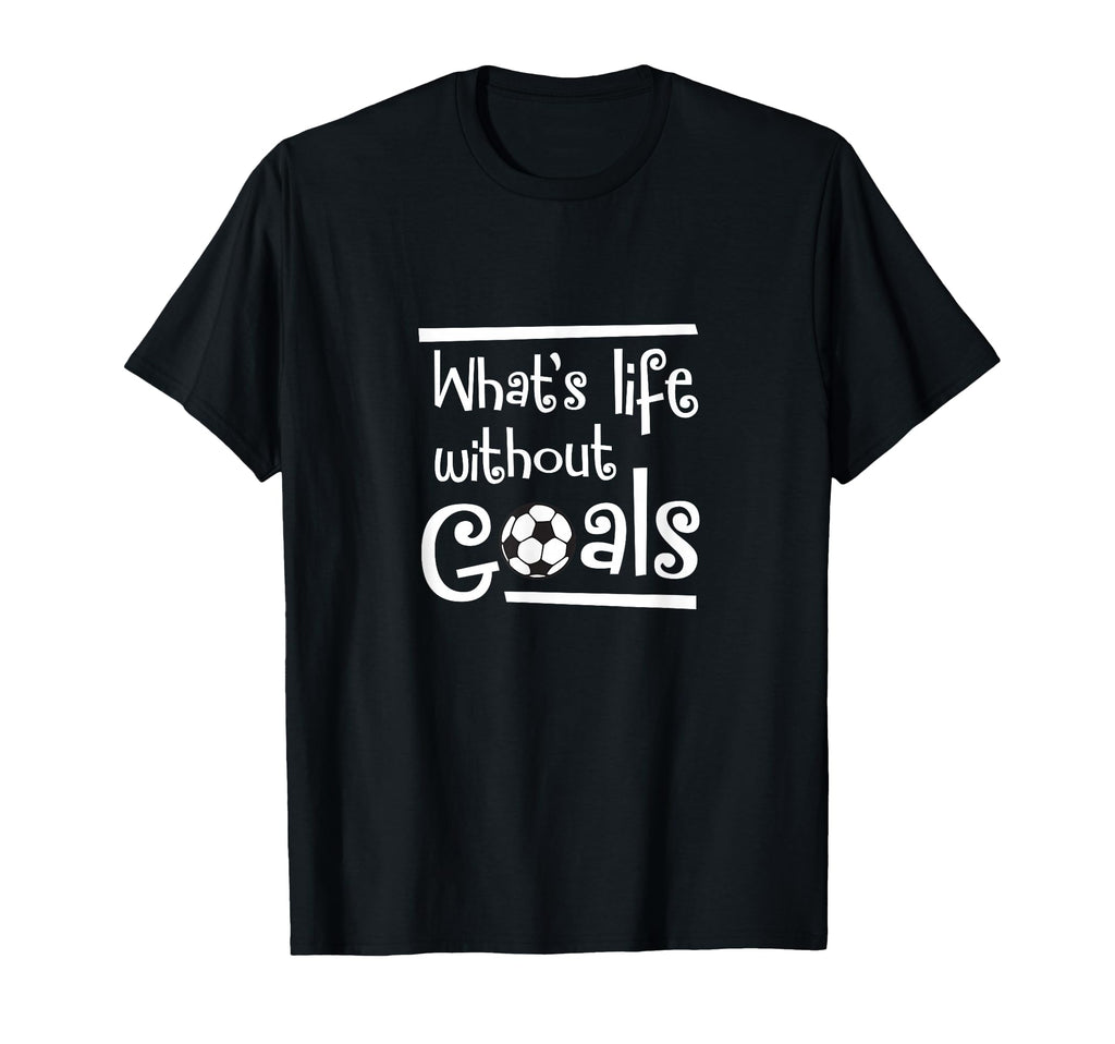 Soccer Whats Life Without Goals Player T-Shirt - Unique Graphic for Adults - T-Shirt, Sweatshirt, Hoodie