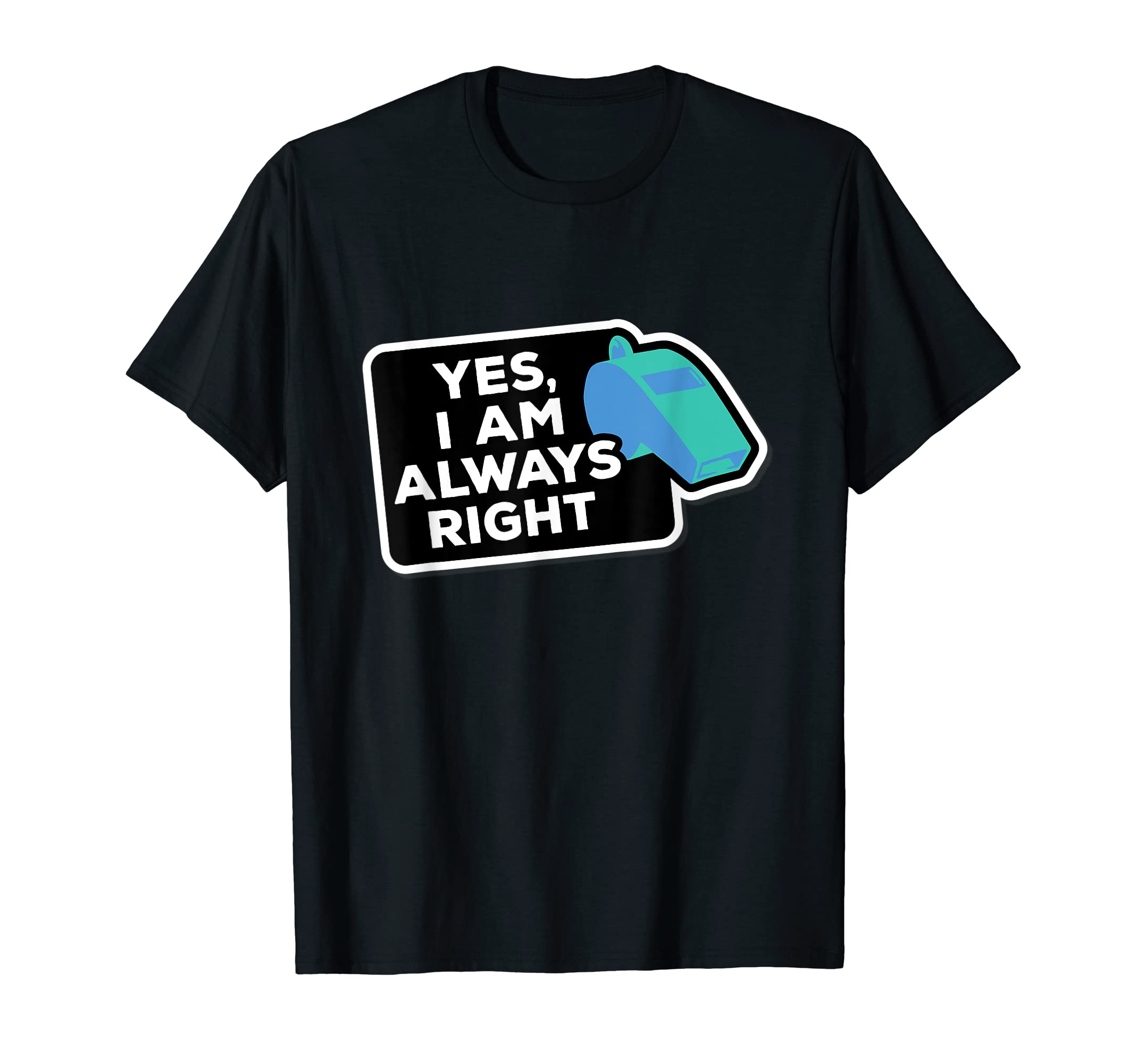 Yes Im Always Right Coach And Referee T-Shirt - Custom Art Print Unisex - T-Shirt, Sweatshirt, Hoodie
