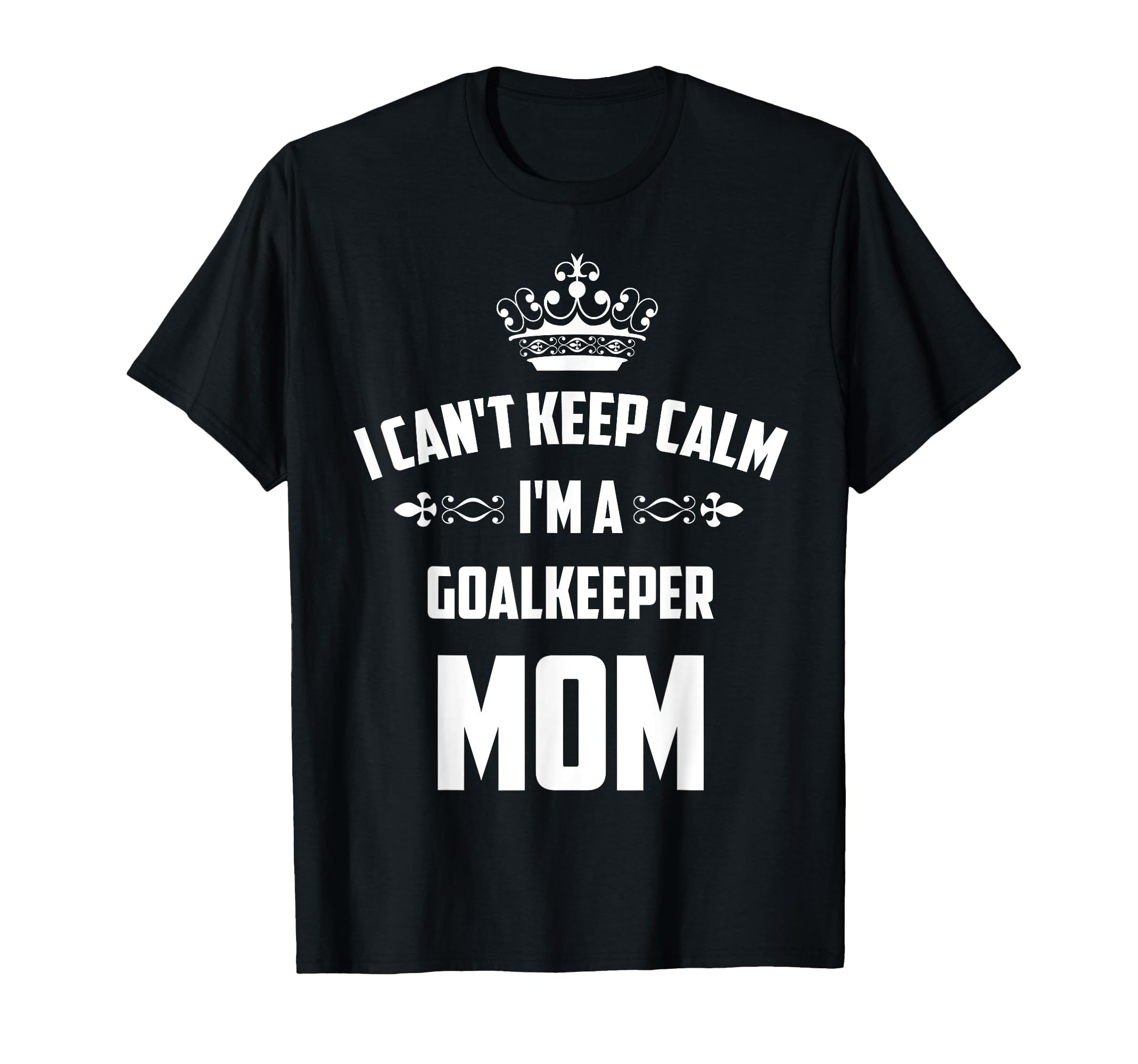 Cant Keep Calm Im Goalkeeper Mom Funny T-Shirt - Custom Art Print Unisex - T-Shirt, Sweatshirt, Hoodie