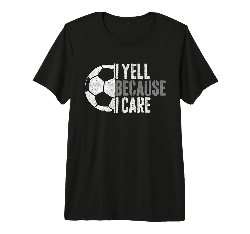 I Yell Because I Care Funny Soccer Fan T-Shirt - Novelty Apparel Men Women - T-Shirt, Sweatshirt, Hoodie