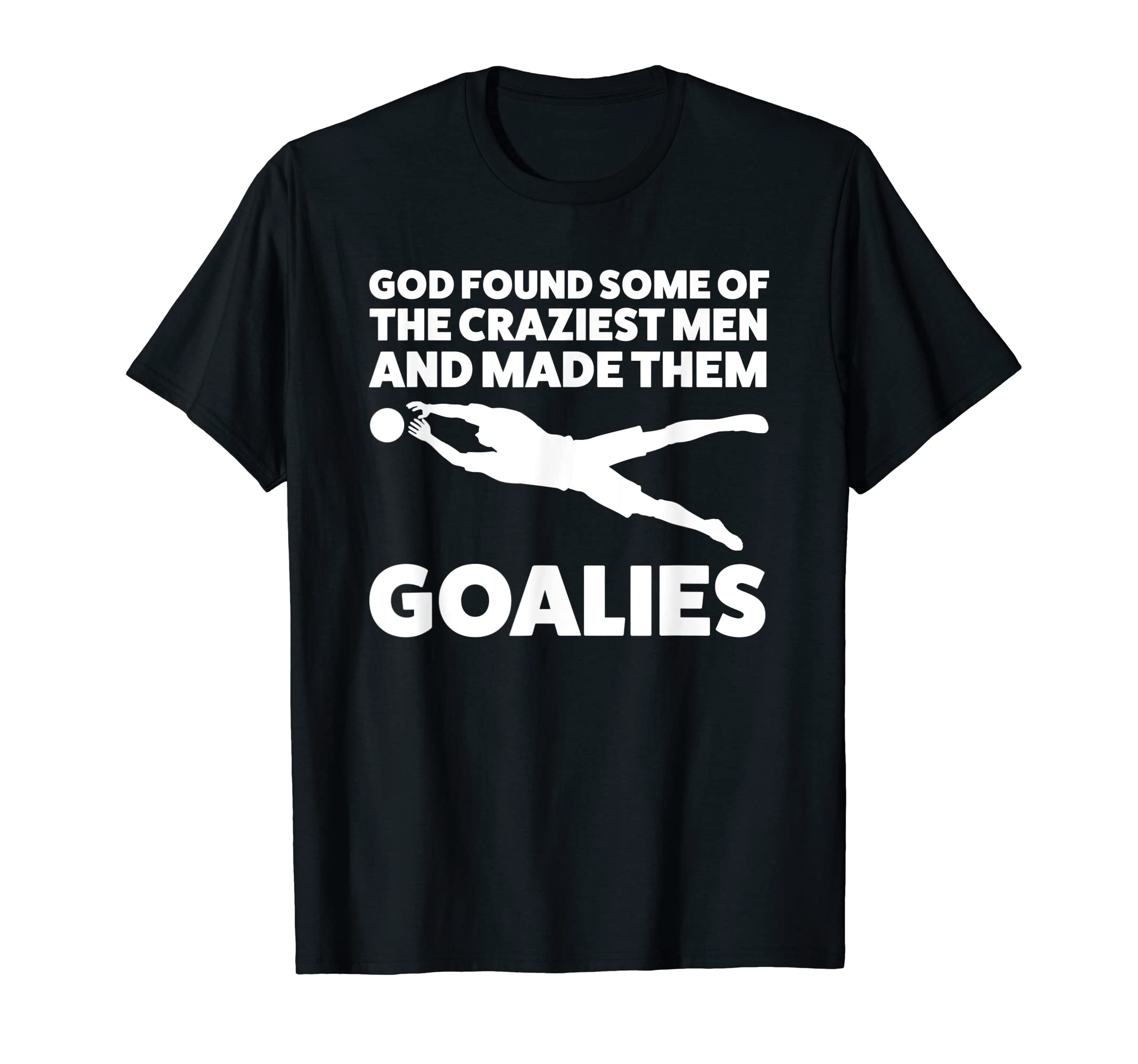 God Found Some Craziest Goalies Keeper T-Shirt - Novelty Apparel Men Women - T-Shirt, Sweatshirt, Hoodie