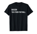 Soccer Other Football Funny American T-Shirt - Fun Novelty Design Men Women - T-Shirt, Sweatshirt, Hoodie