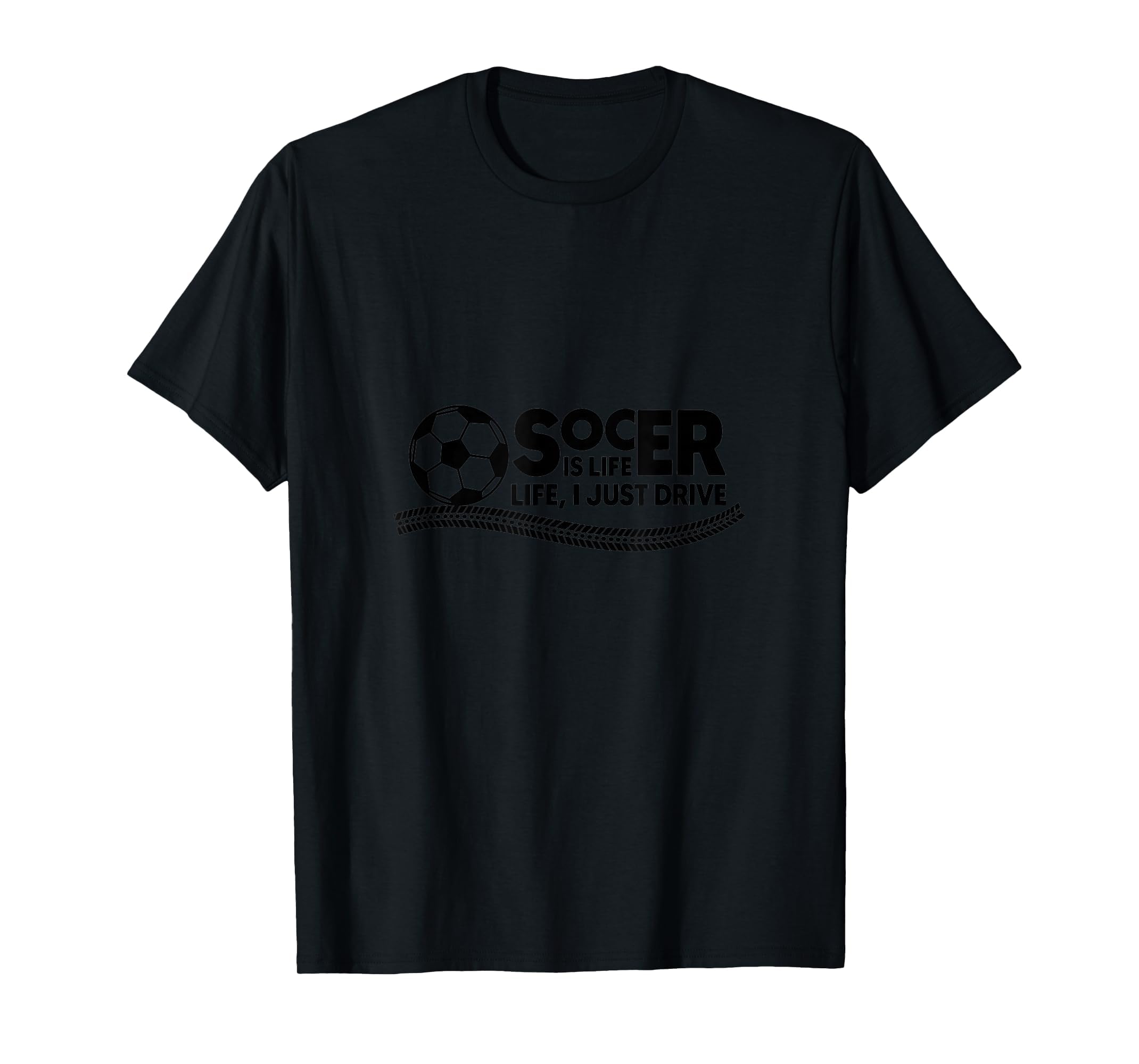 Soccer Is Life Life I Just Drive Black T-Shirt - Trendy Graphic for Adults - T-Shirt, Sweatshirt, Hoodie