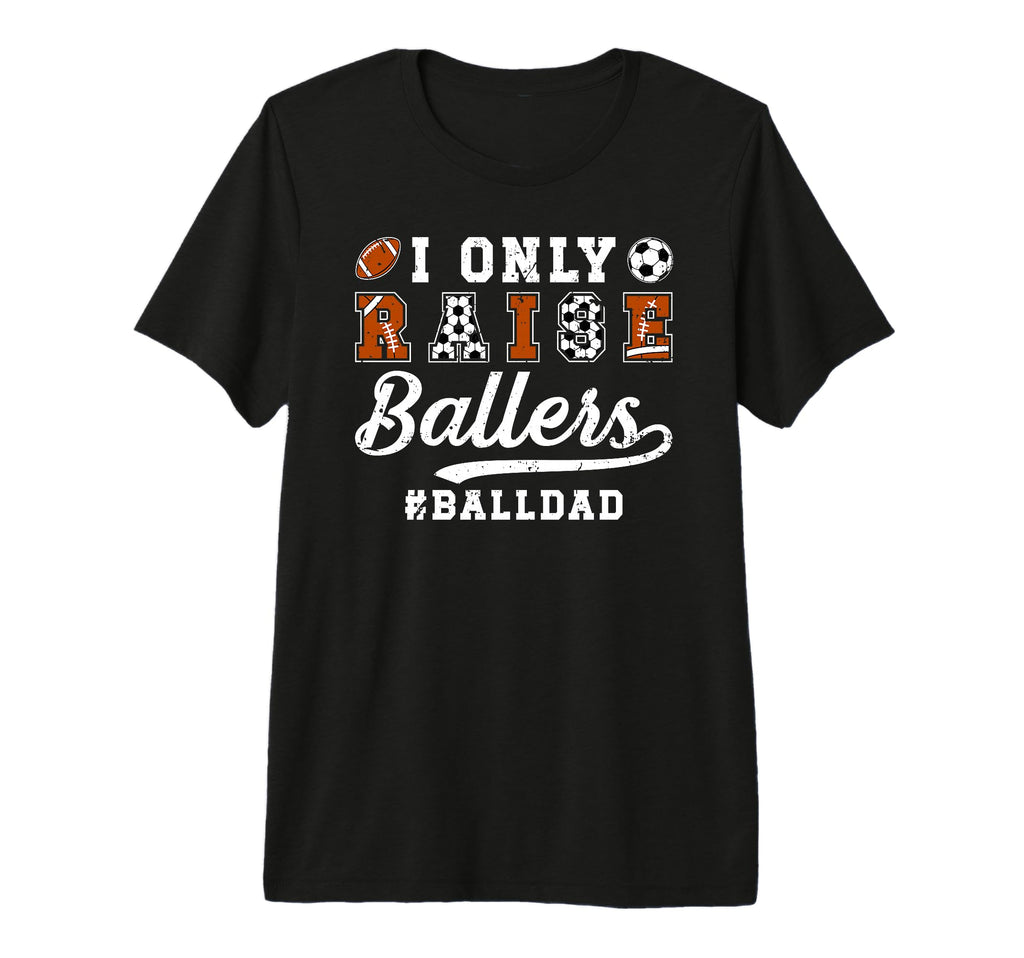 Mens I Only Raise Ballers Ball Dad T-Shirt - Fun Novelty Design Unisex - T-Shirt, Sweatshirt, Hoodie