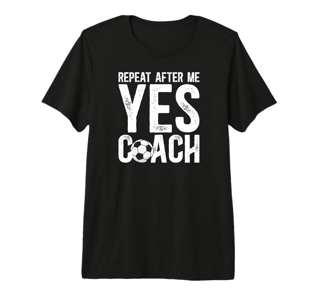 Repeat After Me Soccer Coach Soccer T-Shirt - Novelty Apparel Men Women - T-Shirt, Sweatshirt, Hoodie