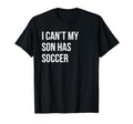 I Cant My Son Has Soccer Funny Mom Dad T-Shirt - Novelty Apparel Unisex - T-Shirt, Sweatshirt, Hoodie